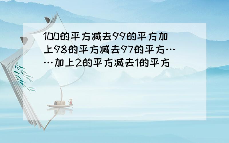 100的平方减去99的平方加上98的平方减去97的平方……加上2的平方减去1的平方