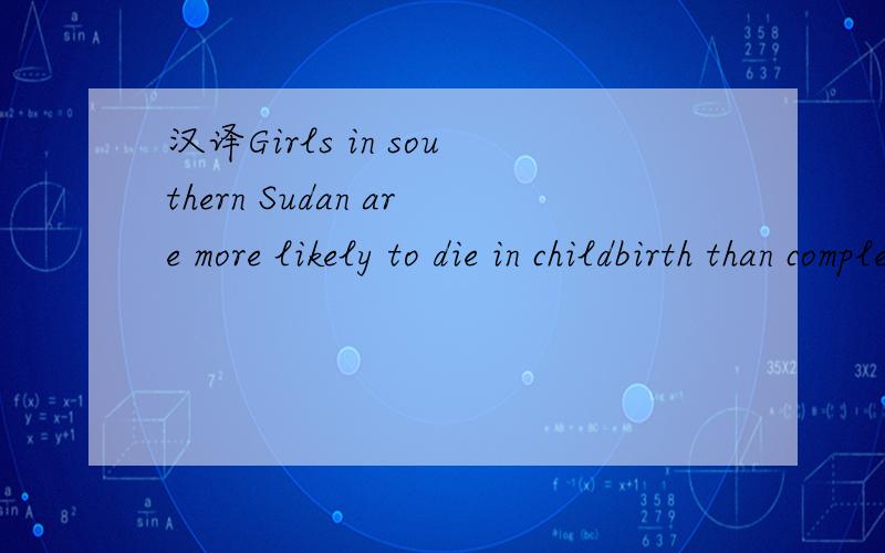 汉译Girls in southern Sudan are more likely to die in childbirth than complete primary school