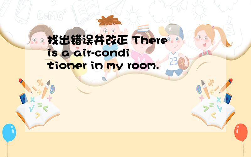 找出错误并改正 There is a air-conditioner in my room.