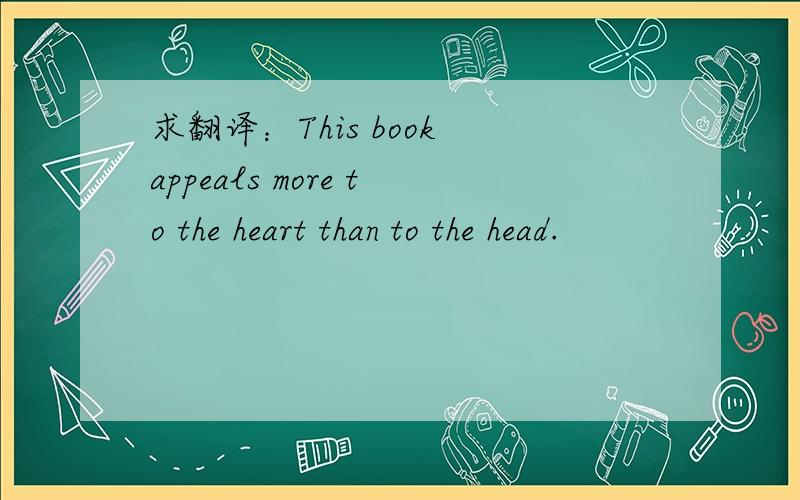 求翻译：This book appeals more to the heart than to the head.