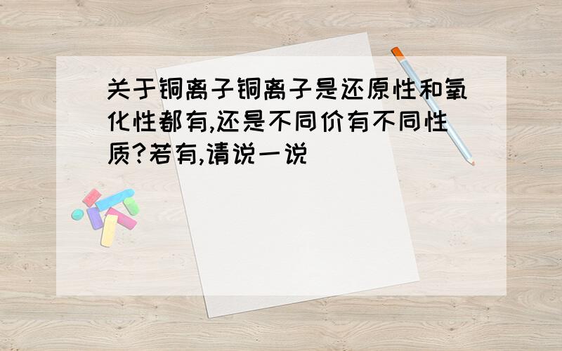 关于铜离子铜离子是还原性和氧化性都有,还是不同价有不同性质?若有,请说一说