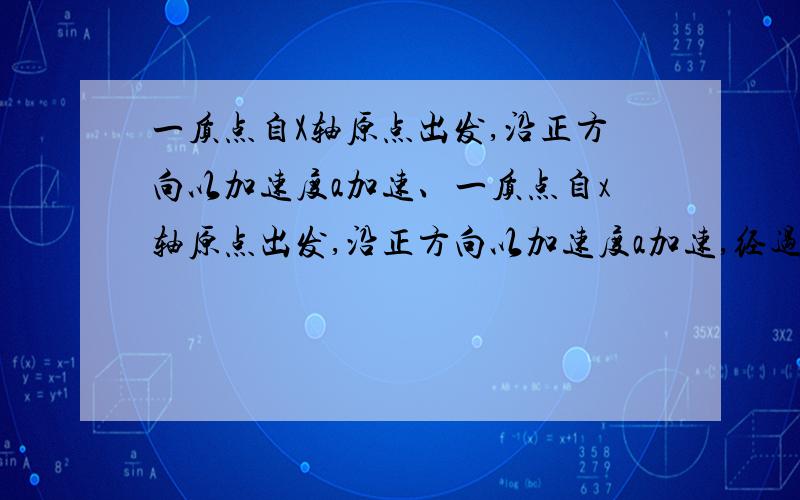 一质点自X轴原点出发,沿正方向以加速度a加速、一质点自x轴原点出发,沿正方向以加速度a加速,经过to时间速度变为v0,接着以-a加速度运动,当速度变为-v0/2时,加速度又变为a,直至速度变为v0/4时,