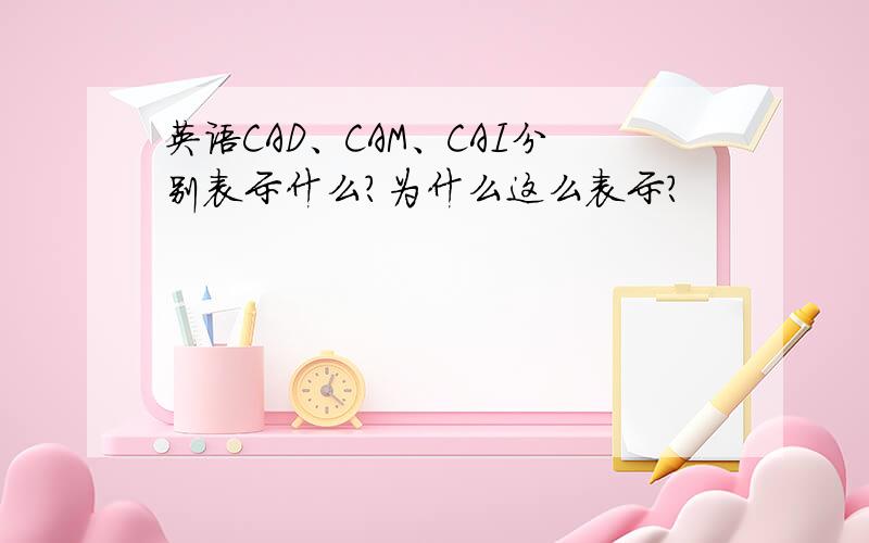 英语CAD、CAM、CAI分别表示什么?为什么这么表示?