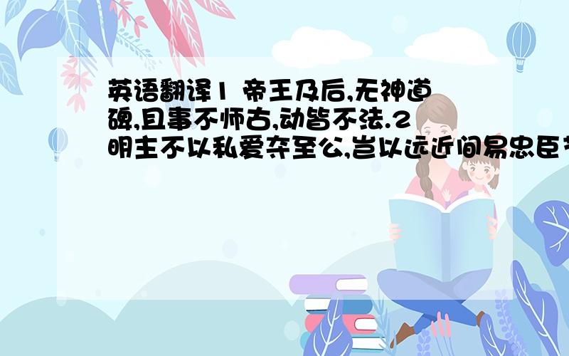 英语翻译1 帝王及后,无神道碑,且事不师古,动皆不法.2明主不以私爱夺至公,岂以远近间易忠臣节也.