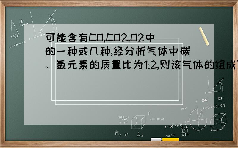 可能含有CO,CO2,O2中的一种或几种,经分析气体中碳、氧元素的质量比为1:2,则该气体的组成可能是