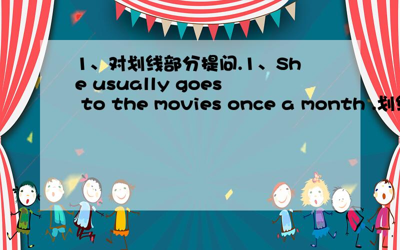 1、对划线部分提问.1、She usually goes to the movies once a month .划线的部分是once a month .2、My brother hardly ever eats vegetable 划线的部分是 ever eats vegetable.