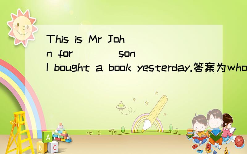 This is Mr John for ___ son I bought a book yesterday.答案为whose 为什么应填此答案难道不是 关系词前有介词，关系词只能是which和whom