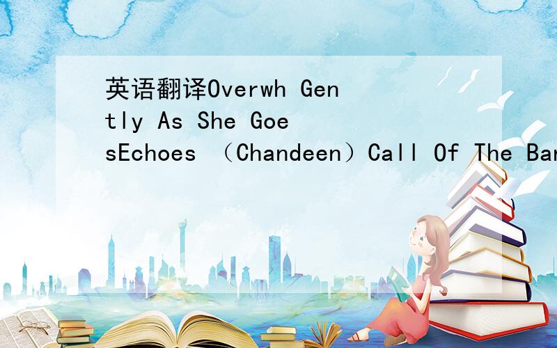 英语翻译Overwh Gently As She GoesEchoes （Chandeen）Call Of The Banshees A Dream Within A DreamPace PaceRaptureRachel's SongIndian Summer一些歌曲名字,80分.