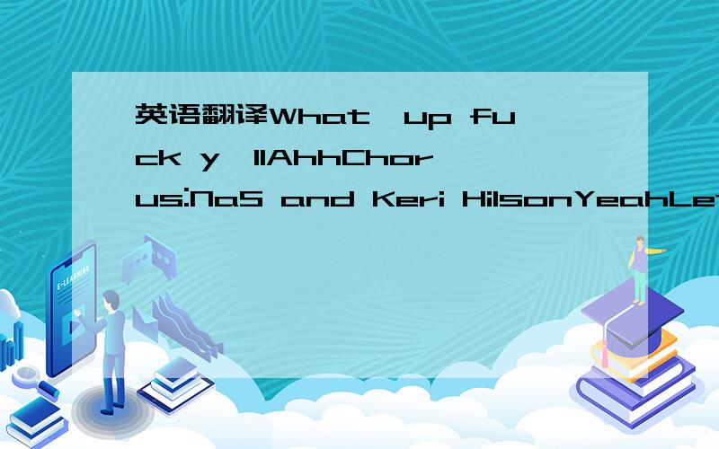 英语翻译What'up fuck y'llAhhChorus:NaS and Keri HilsonYeahLet'goChain gleamingSwitching lanesTwo-seatingHate him or love himFor the same reason (wish)Can't leave itThe games needs himPlus the people need someone to believe in (this)So in God's So