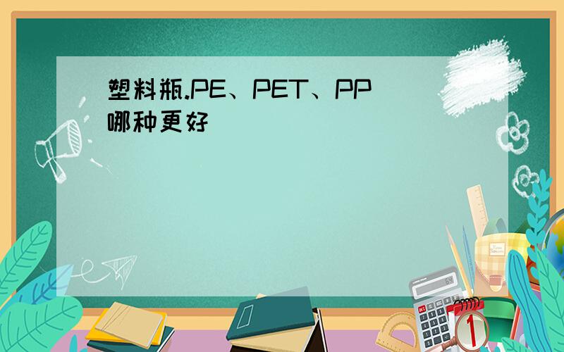 塑料瓶.PE、PET、PP 哪种更好