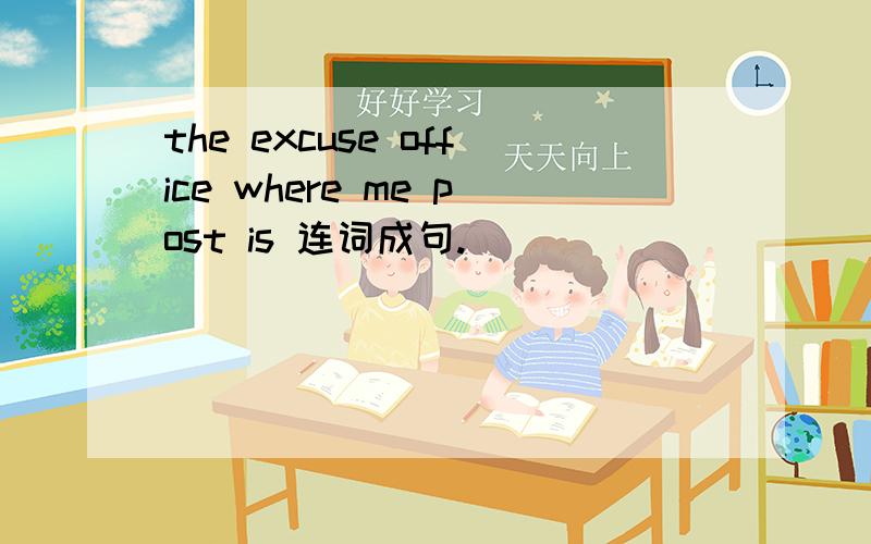 the excuse office where me post is 连词成句.