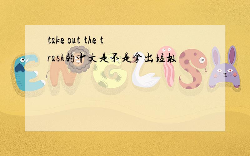 take out the trash的中文是不是拿出垃圾