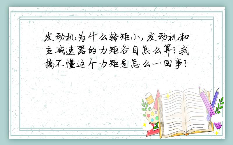 发动机为什么转矩小,发动机和主减速器的力矩各自怎么算?我搞不懂这个力矩是怎么一回事?