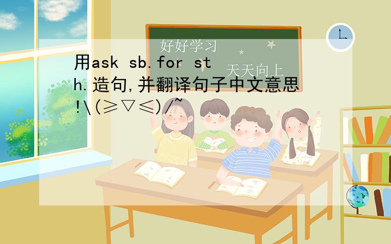 用ask sb.for sth.造句,并翻译句子中文意思!\(≥▽≤)/~