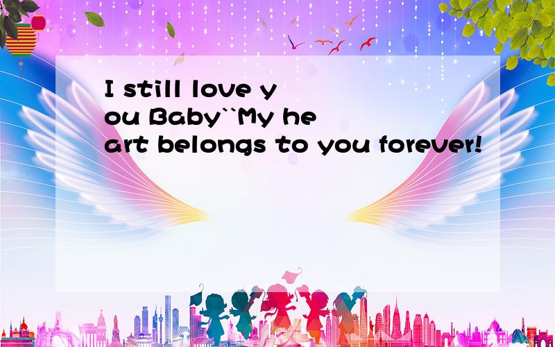 I still love you Baby``My heart belongs to you forever!