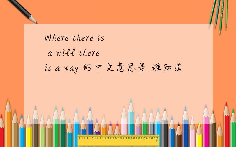 Where there is a will there is a way 的中文意思是 谁知道