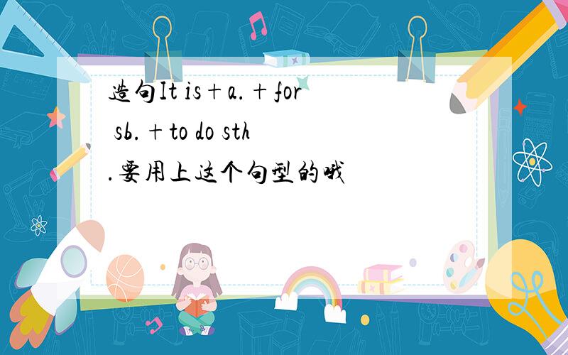 造句It is+a.+for sb.+to do sth.要用上这个句型的哦