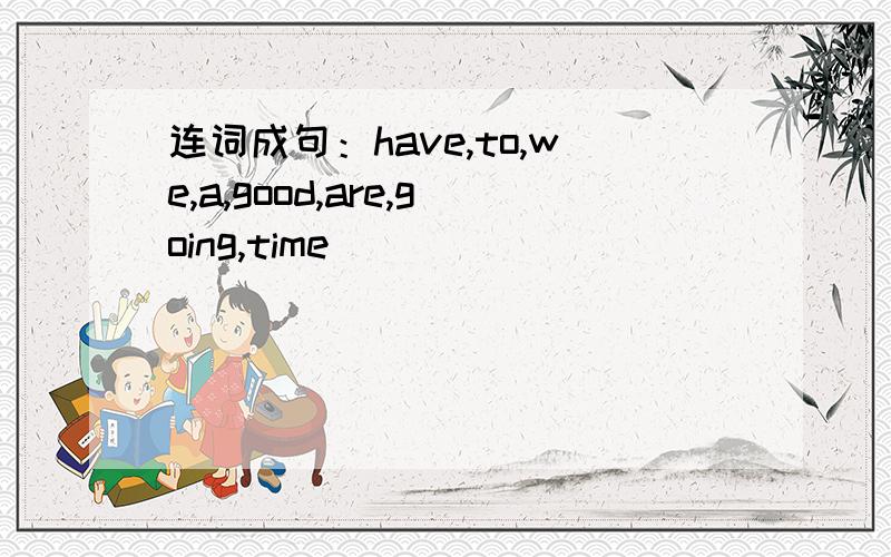 连词成句：have,to,we,a,good,are,going,time __________________________