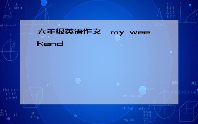 六年级英语作文＜my weekend＞