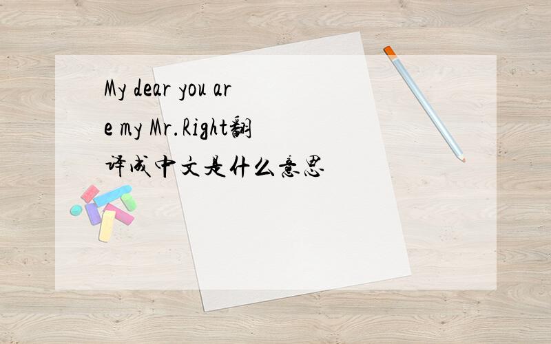 My dear you are my Mr.Right翻译成中文是什么意思