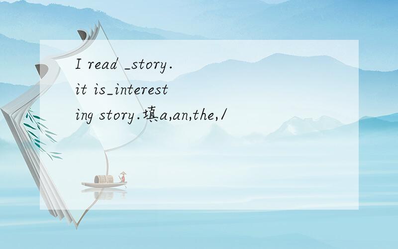 I read _story.it is_interesting story.填a,an,the,/