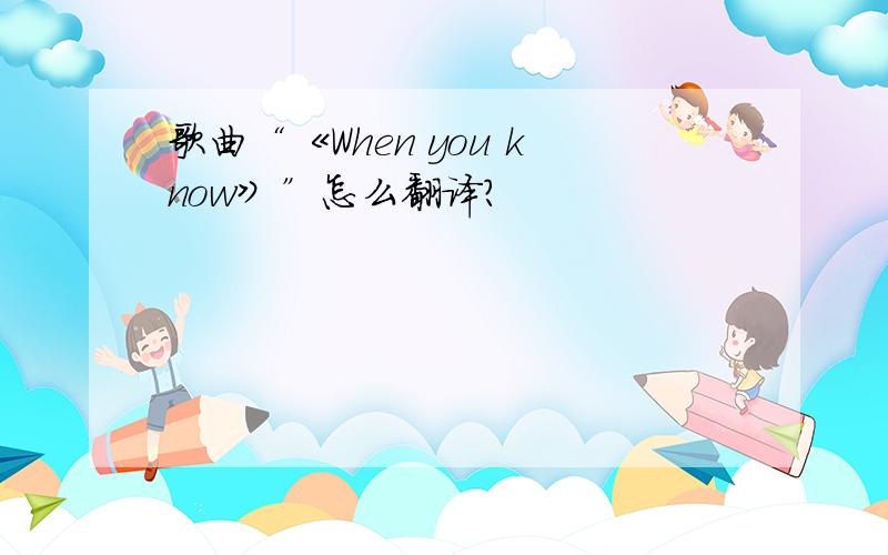 歌曲“《When you know》”怎么翻译?