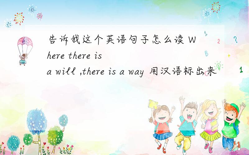 告诉我这个英语句子怎么读 Where there is a will ,there is a way 用汉语标出来