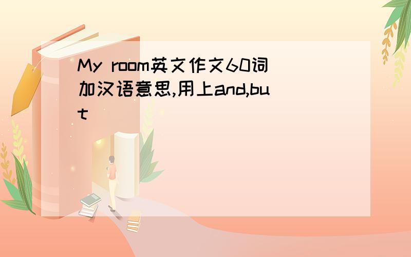 My room英文作文60词加汉语意思,用上and,but