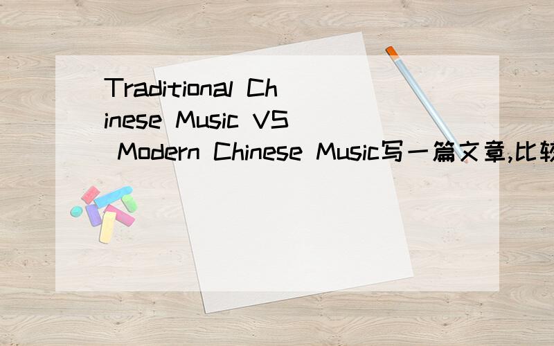 Traditional Chinese Music VS Modern Chinese Music写一篇文章,比较一下古今中国音乐的发展.应包含下面的提示:音乐的种类演奏音乐的器材歌曲的创作、内容、场合标题同上100词左右