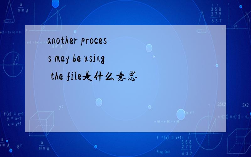 another process may be using the file是什么意思