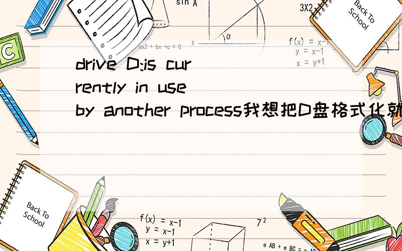 drive D:is currently in use by another process我想把D盘格式化就出现这个提示.我的系统98