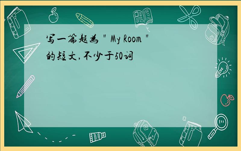 写一篇题为＂My Room＂的短文,不少于50词