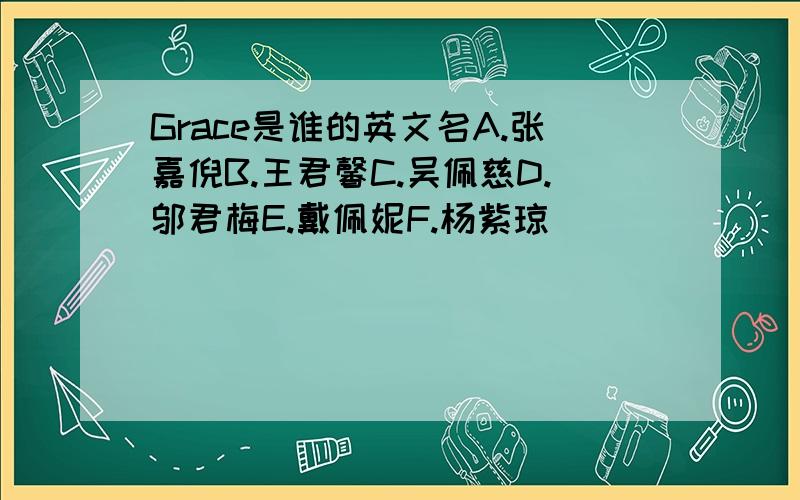 Grace是谁的英文名A.张嘉倪B.王君馨C.吴佩慈D.邬君梅E.戴佩妮F.杨紫琼