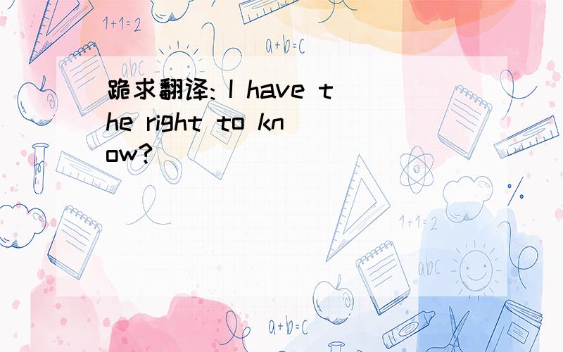 跪求翻译: I have the right to know?