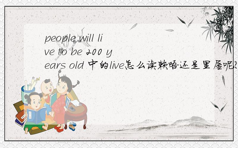 people will live to be 200 years old 中的live怎么读赖唔还是里屋呢?