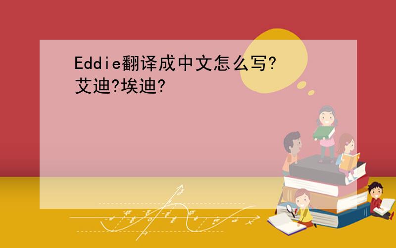 Eddie翻译成中文怎么写?艾迪?埃迪?