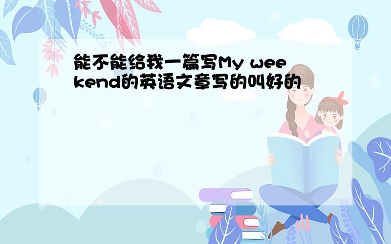 能不能给我一篇写My weekend的英语文章写的叫好的