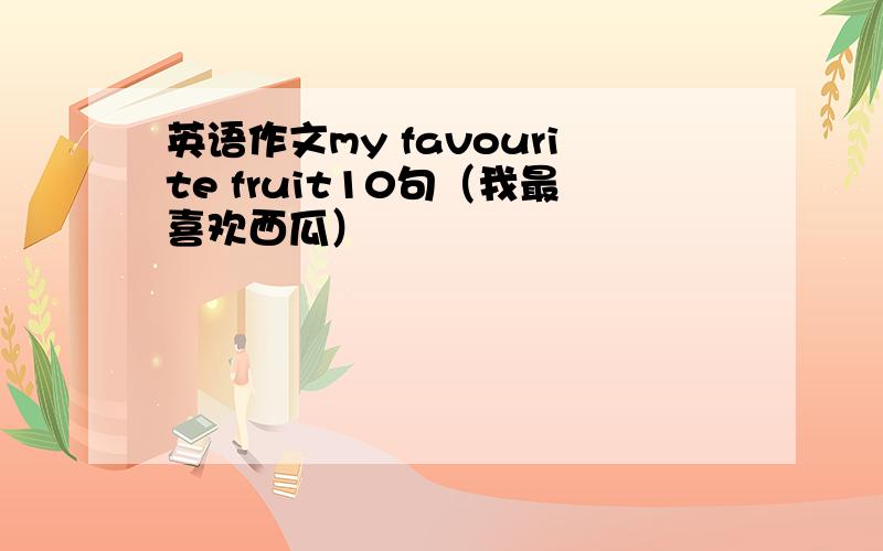 英语作文my favourite fruit10句（我最喜欢西瓜）