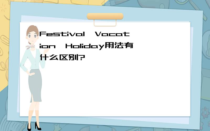 Festival、Vacation、Holiday用法有什么区别?