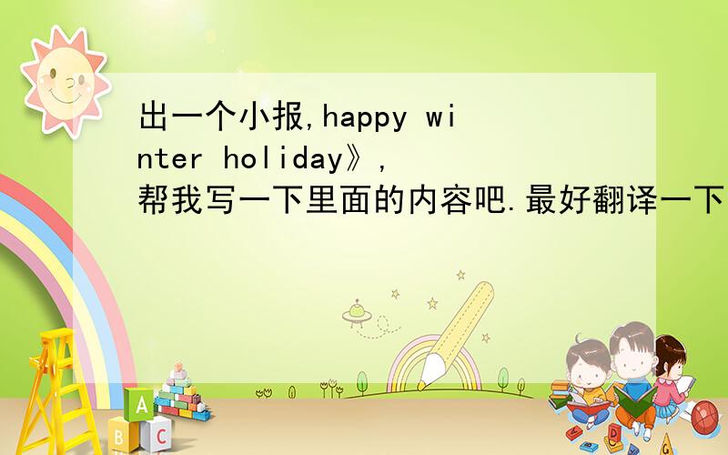 出一个小报,happy winter holiday》,帮我写一下里面的内容吧.最好翻译一下,不然我看不懂.写简单一点.