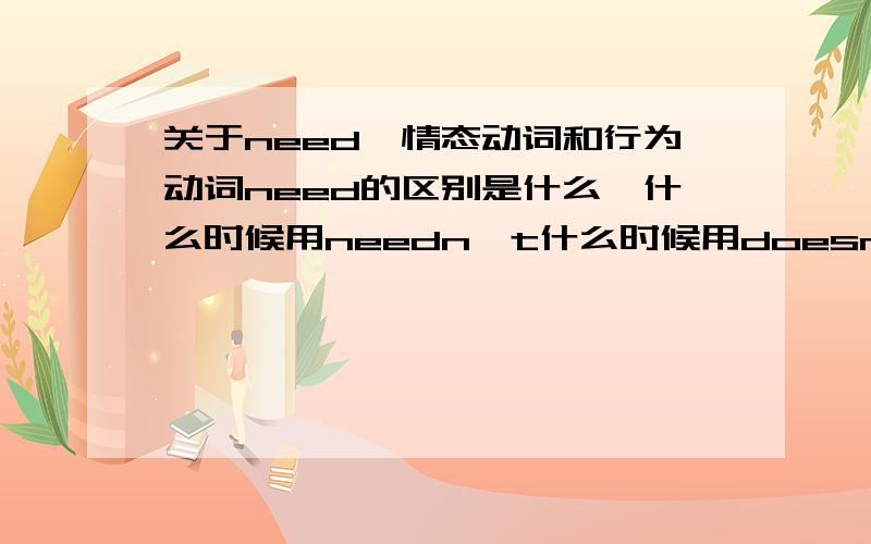 关于need,情态动词和行为动词need的区别是什么,什么时候用needn't什么时候用doesn't need,