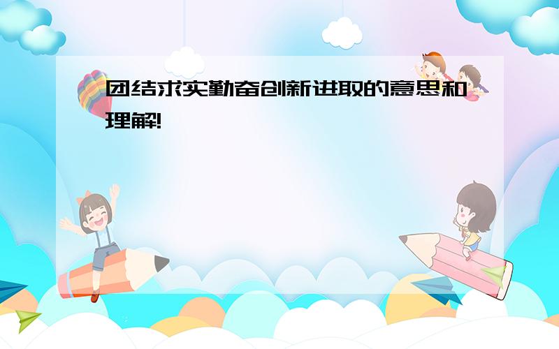 团结求实勤奋创新进取的意思和理解!