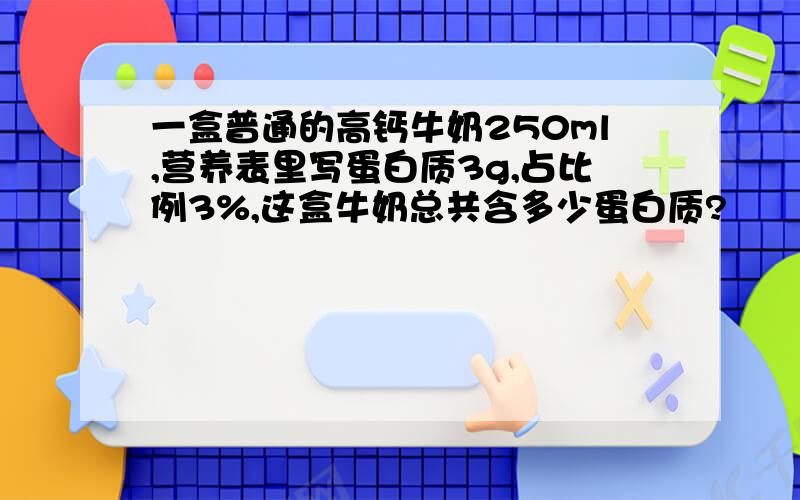 一盒普通的高钙牛奶250ml,营养表里写蛋白质3g,占比例3%,这盒牛奶总共含多少蛋白质?