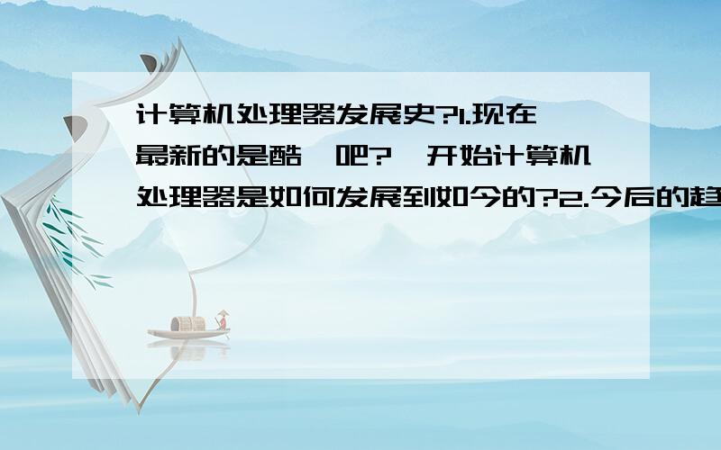 计算机处理器发展史?1.现在最新的是酷睿吧?一开始计算机处理器是如何发展到如今的?2.今后的趋势是什么?