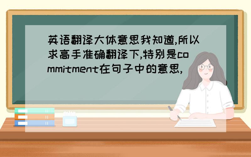 英语翻译大体意思我知道,所以求高手准确翻译下,特别是commitment在句子中的意思,