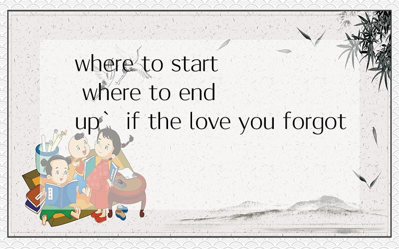 where to start where to end up` if the love you forgot