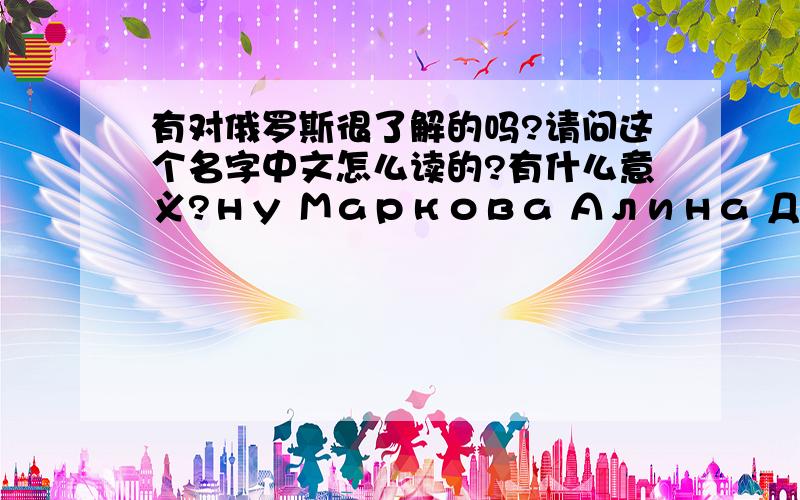 有对俄罗斯很了解的吗?请问这个名字中文怎么读的?有什么意义?ну Маркова Алина Денисовна这个名字,