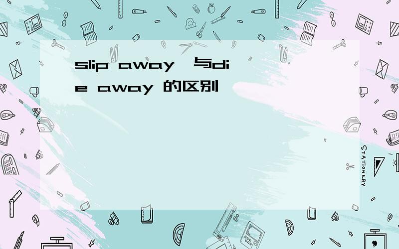 slip away  与die away 的区别