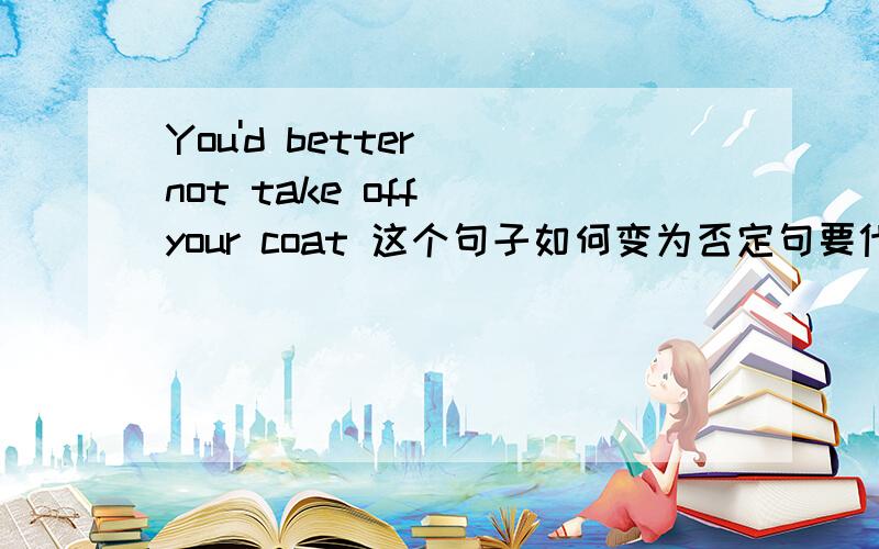 You'd better (not take off )your coat 这个句子如何变为否定句要代替括号中的单词用put on 还是用wear,答案是用前者,我感觉用put on 的话等于这个人还没穿上外套,而wear表示衣服穿在身上的状态,所以我