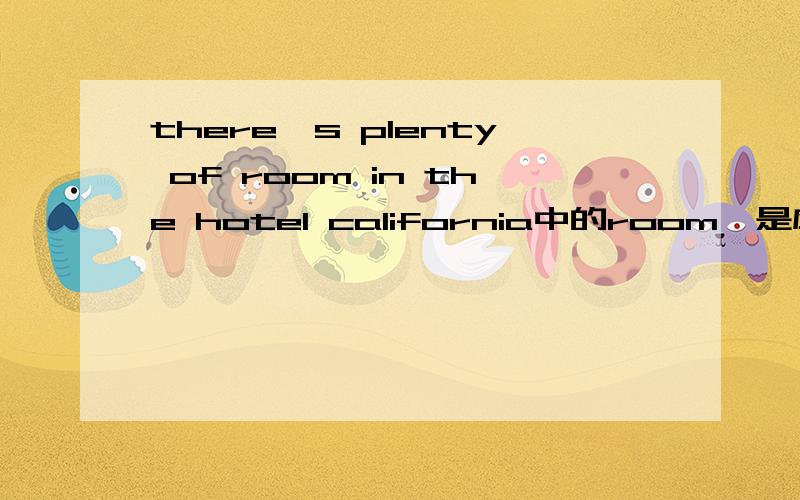 there's plenty of room in the hotel california中的room,是应该用复数rooms,还是room,请帮忙回答,